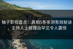 柚子影视盘点：真相5条亲测有效秘诀，主持人上榜理由罕见令人震惊