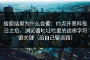 搜索结果为什么会偏：你点开黑料每日之后，浏览器地址栏里的这串字符很关键（给自己留退路）