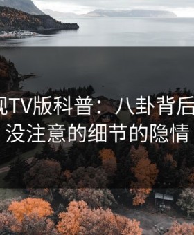 可可影视TV版科普：八卦背后7个你从没注意的细节的隐情
