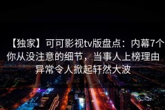 【独家】可可影视tv版盘点：内幕7个你从没注意的细节，当事人上榜理由异常令人掀起轩然大波