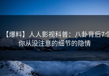 【爆料】人人影视科普：八卦背后7个你从没注意的细节的隐情