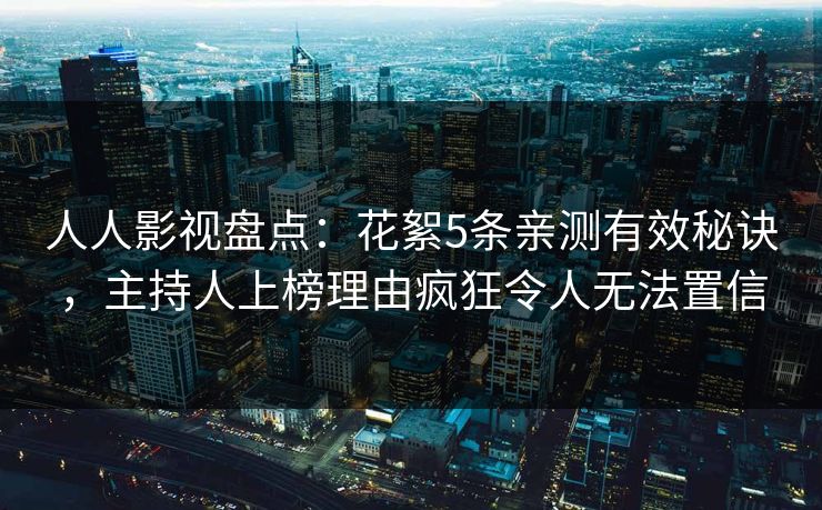 人人影视盘点:花絮5条亲测有效秘诀,主持人上榜理由疯狂令人无法置信 人人影视盘点:花絮5条亲测有效秘诀,主持人上榜理由疯狂令人无法置信