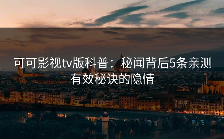 可可影视tv版科普：秘闻背后5条亲测有效秘诀的隐情